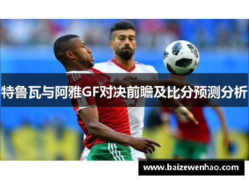 特鲁瓦与阿雅GF对决前瞻及比分预测分析