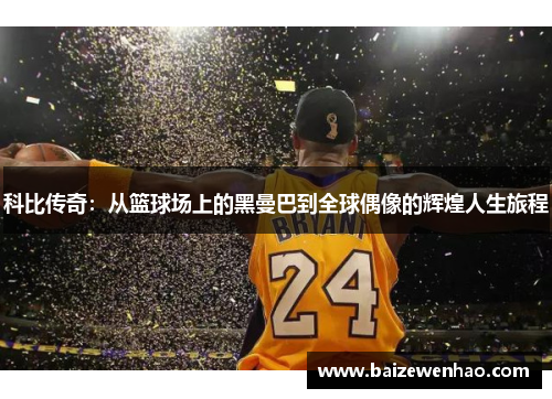 科比传奇：从篮球场上的黑曼巴到全球偶像的辉煌人生旅程