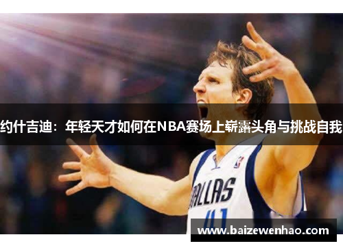 约什吉迪：年轻天才如何在NBA赛场上崭露头角与挑战自我